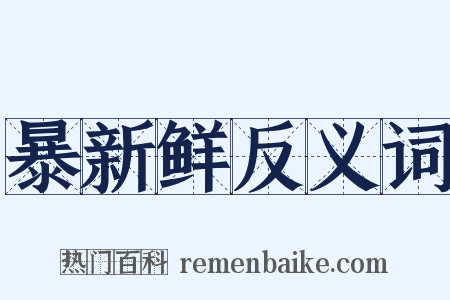 暴新鲜反义词是什么意思的图片